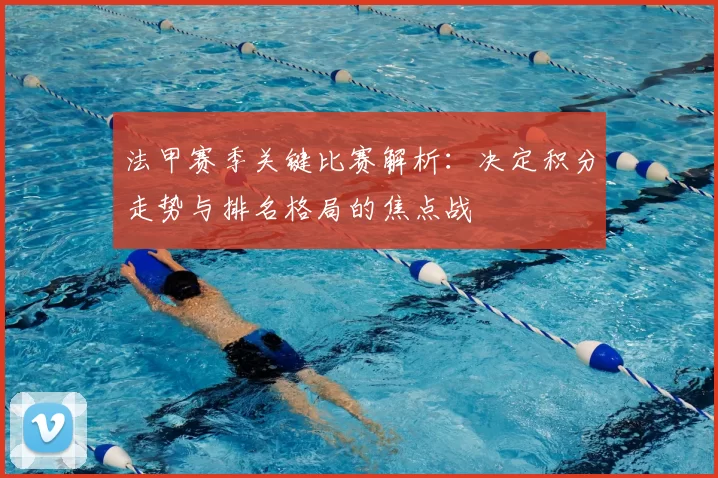 法甲赛季关键比赛解析：决定积分走势与排名格局的焦点战