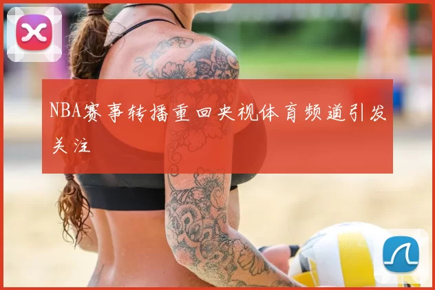NBA赛事转播重回央视体育频道引发关注