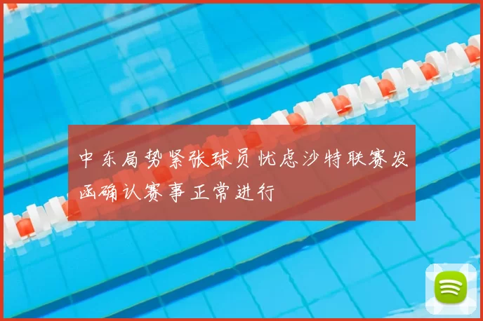 中东局势紧张球员忧虑沙特联赛发函确认赛事正常进行