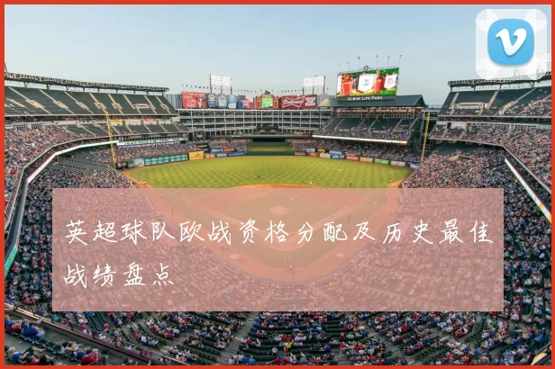 英超球队欧战资格分配及历史最佳战绩盘点