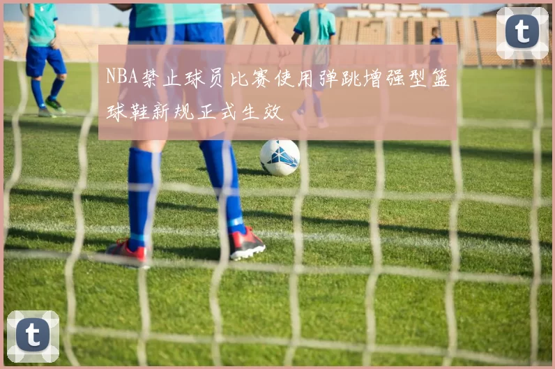 NBA禁止球员比赛使用弹跳增强型篮球鞋新规正式生效