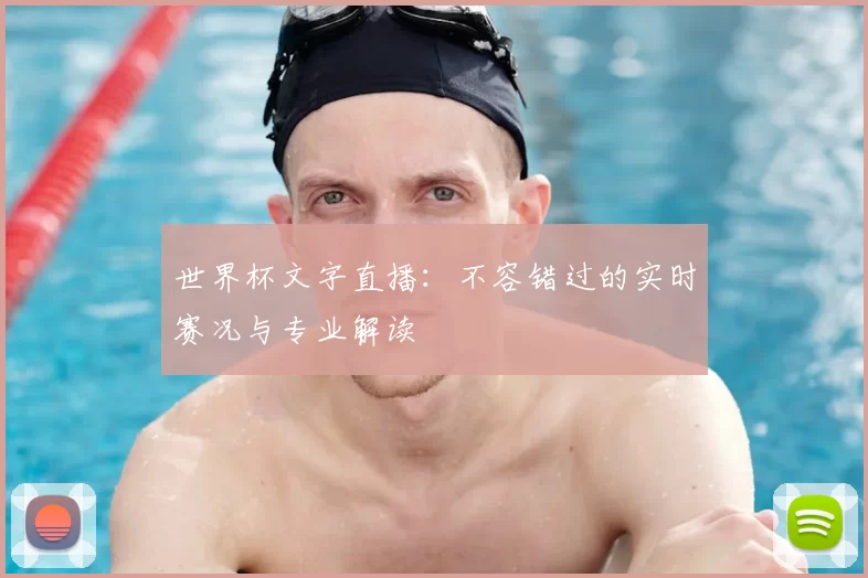 世界杯文字直播：不容错过的实时赛况与专业解读