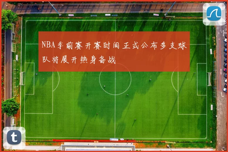 NBA季前赛开赛时间正式公布多支球队将展开热身备战