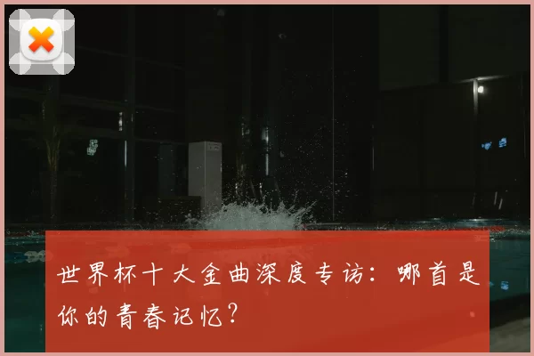 世界杯十大金曲深度专访：哪首是你的青春记忆？
