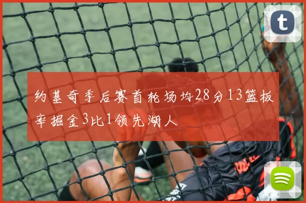 约基奇季后赛首轮场均28分13篮板率掘金3比1领先湖人