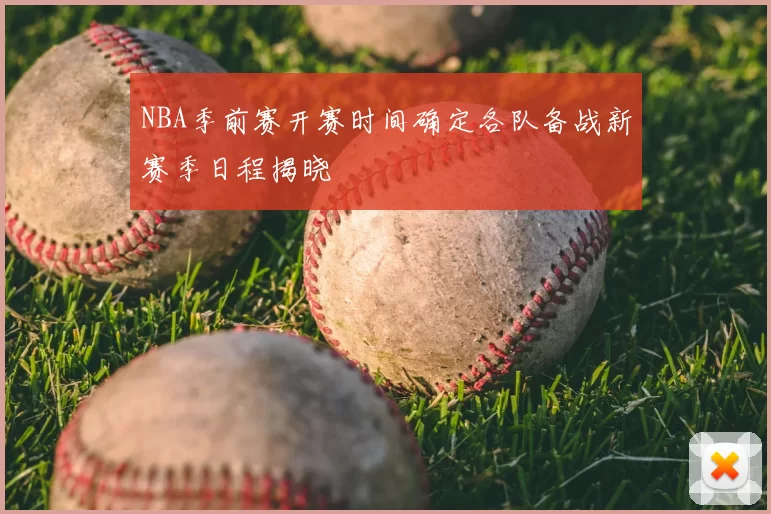 NBA季前赛开赛时间确定各队备战新赛季日程揭晓