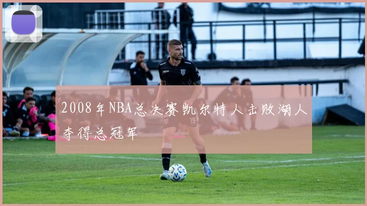 2008年NBA总决赛凯尔特人击败湖人夺得总冠军