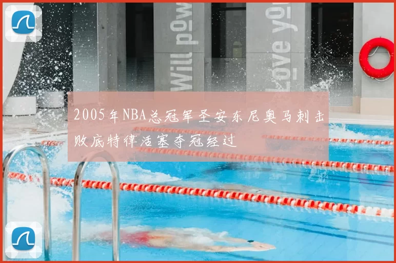 2005年NBA总冠军圣安东尼奥马刺击败底特律活塞夺冠经过