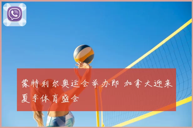 蒙特利尔奥运会举办即 加拿大迎来夏季体育盛会