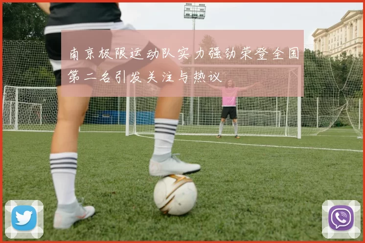 南京极限运动队实力强劲荣登全国第二名引发关注与热议
