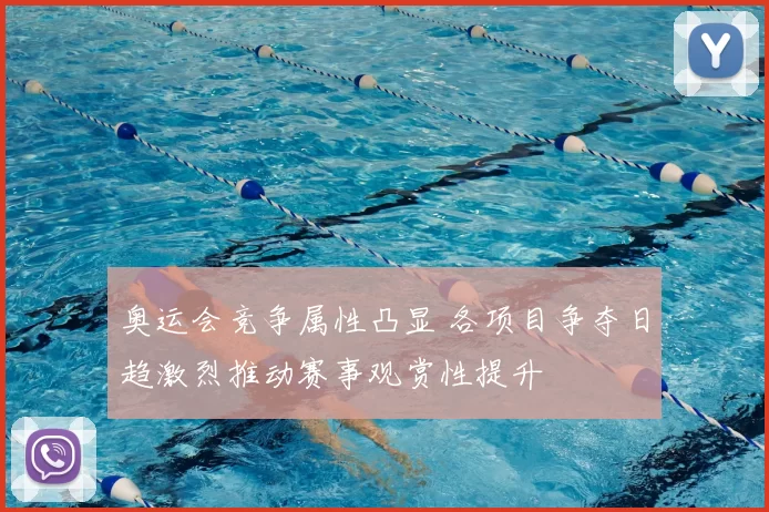 奥运会竞争属性凸显 各项目争夺日趋激烈推动赛事观赏性提升