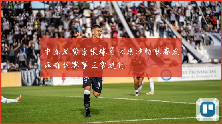 中东局势紧张球员忧虑沙特联赛发函确认赛事正常进行