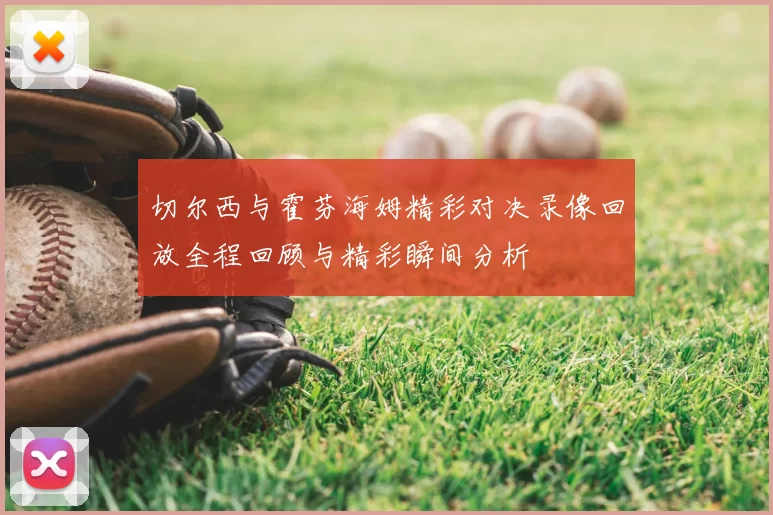 切尔西与霍芬海姆精彩对决录像回放全程回顾与精彩瞬间分析