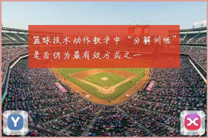 篮球技术动作教学中“分解训练”是否仍为最有效方式之一