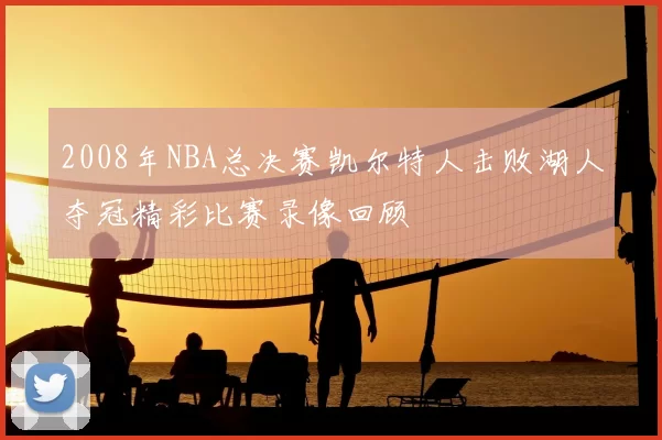 2008年NBA总决赛凯尔特人击败湖人夺冠精彩比赛录像回顾