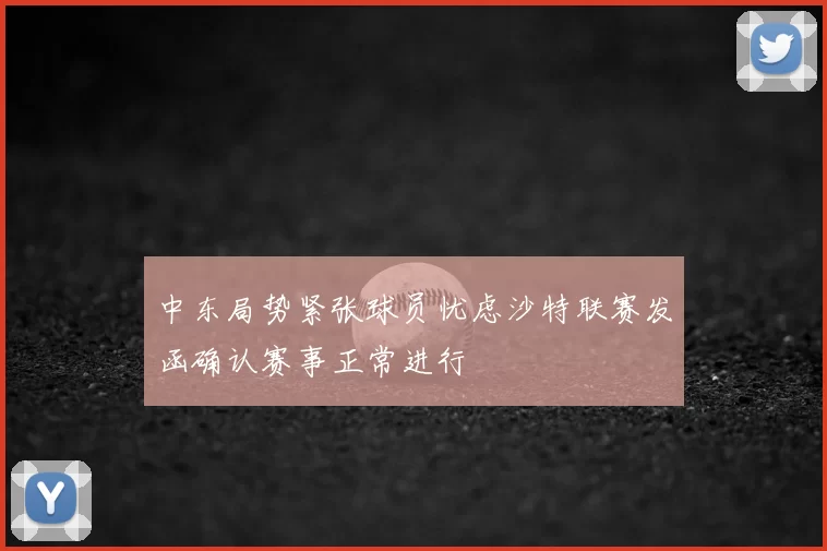 中东局势紧张球员忧虑沙特联赛发函确认赛事正常进行
