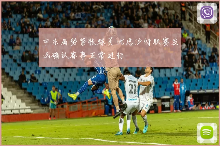 中东局势紧张球员忧虑沙特联赛发函确认赛事正常进行