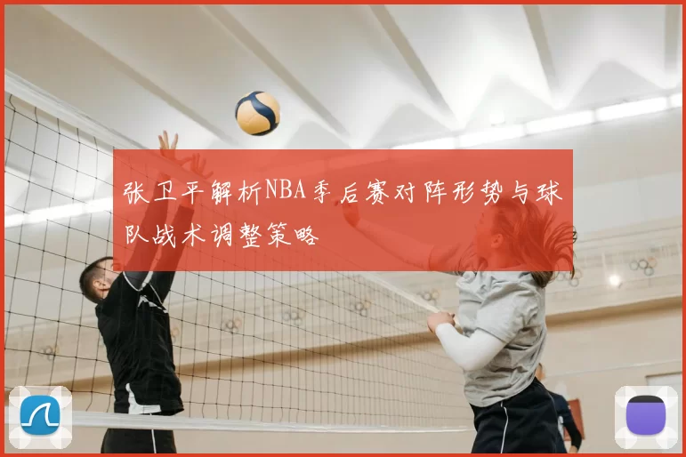 张卫平解析NBA季后赛对阵形势与球队战术调整策略