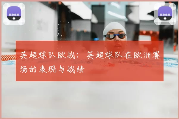 英超球队欧战：英超球队在欧洲赛场的表现与战绩