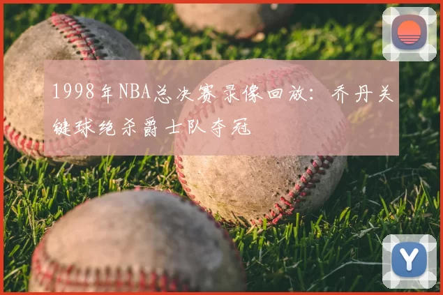 1998年NBA总决赛录像回放：乔丹关键球绝杀爵士队夺冠