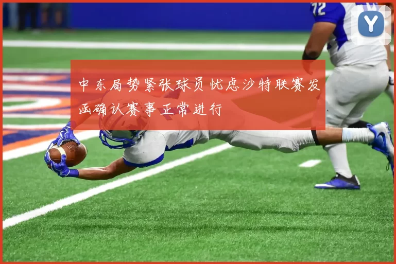 中东局势紧张球员忧虑沙特联赛发函确认赛事正常进行