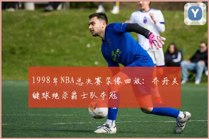 1998年NBA总决赛录像回放：乔丹关键球绝杀爵士队夺冠