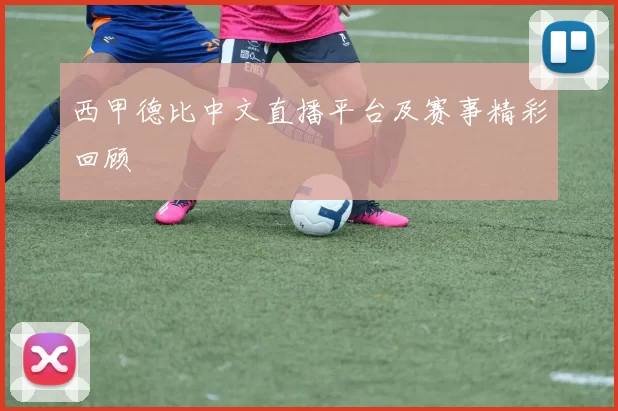 西甲德比中文直播平台及赛事精彩回顾