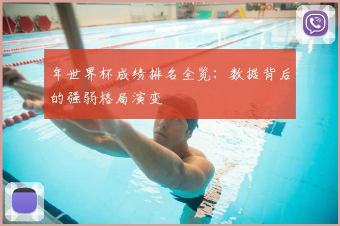年世界杯成绩排名全览：数据背后的强弱格局演变