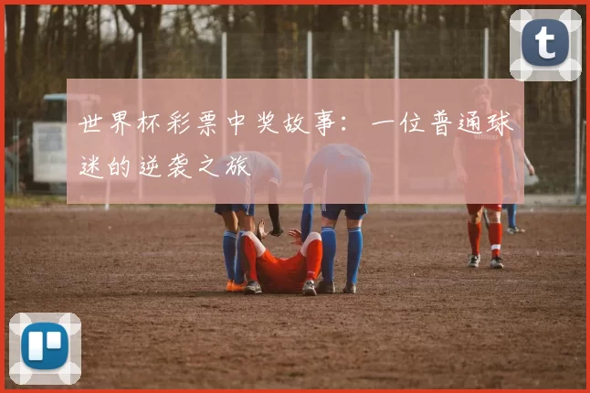 世界杯彩票中奖故事:一位普通球迷的逆袭之旅