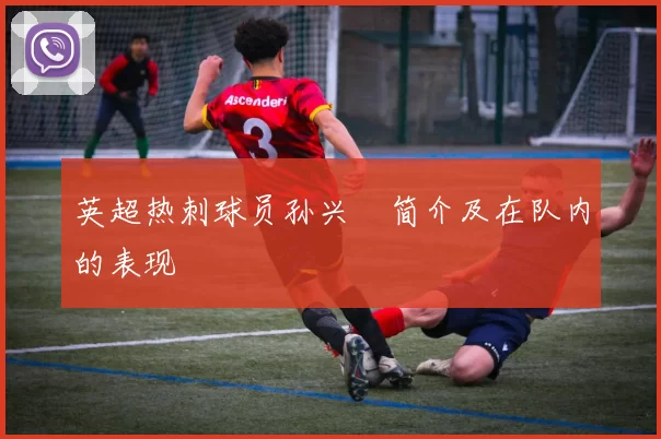 英超热刺球员孙兴慜简介及在队内的表现
