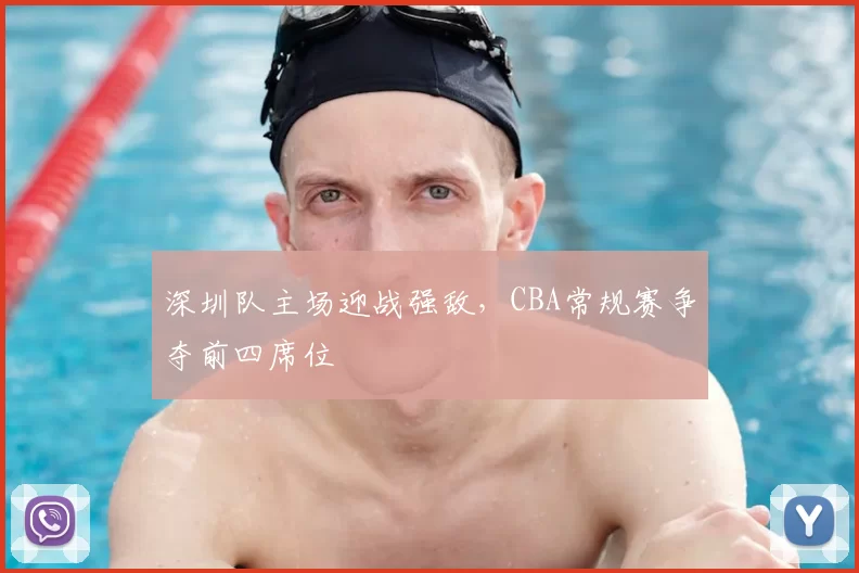 深圳队主场迎战强敌，CBA常规赛争夺前四席位