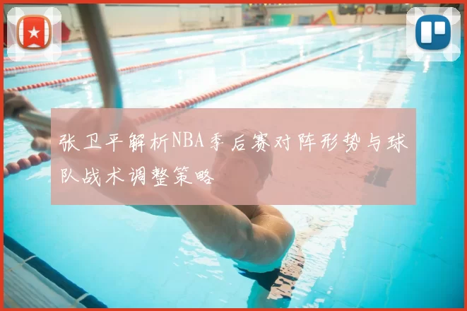 张卫平解析NBA季后赛对阵形势与球队战术调整策略