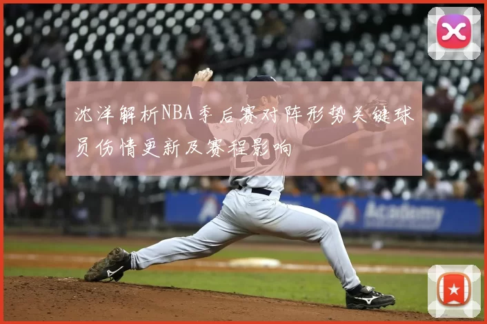 沈洋解析NBA季后赛对阵形势关键球员伤情更新及赛程影响