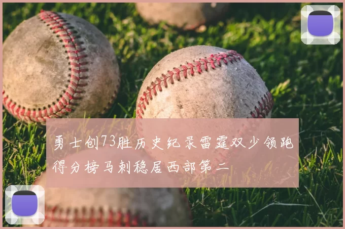 勇士创73胜历史纪录雷霆双少领跑得分榜马刺稳居西部第二