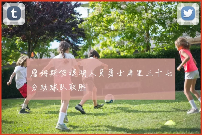 詹姆斯伤退湖人负勇士库里三十七分助球队取胜