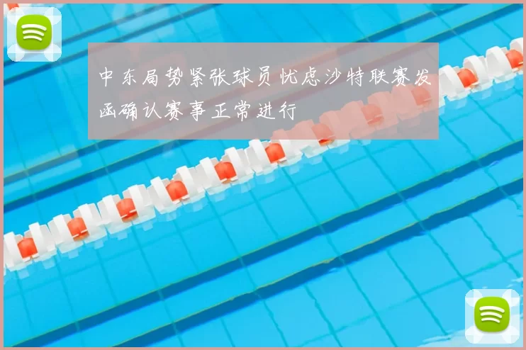 中东局势紧张球员忧虑沙特联赛发函确认赛事正常进行