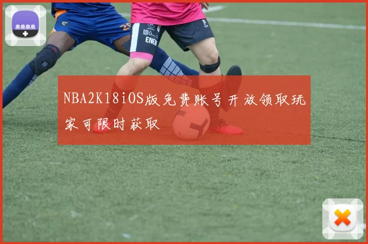 NBA2K18iOS版免费账号开放领取玩家可限时获取