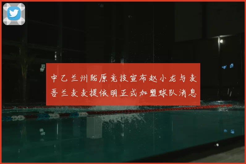 中乙兰州陇原竞技宣布赵小龙与麦吾兰麦麦提依明正式加盟球队消息