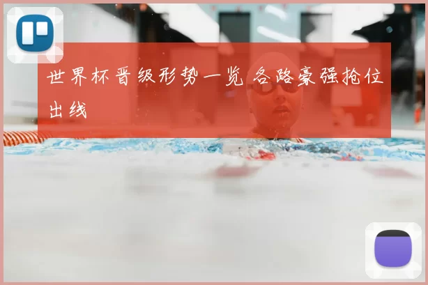 世界杯晋级形势一览 各路豪强抢位出线
