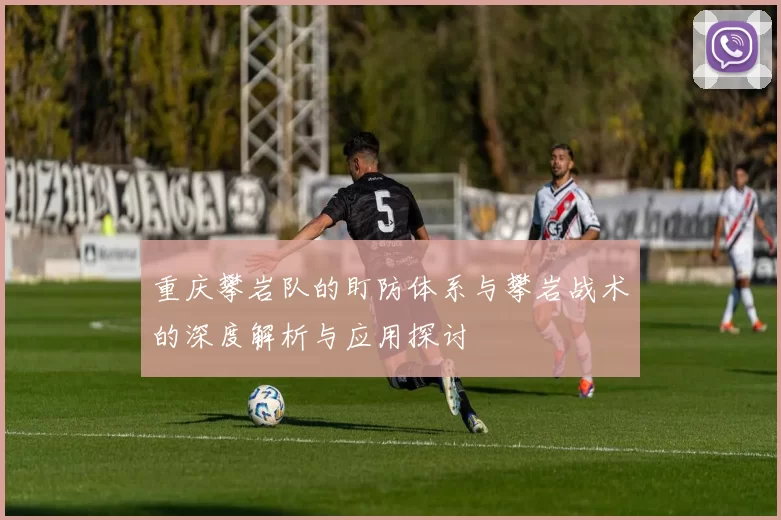 重庆攀岩队的盯防体系与攀岩战术的深度解析与应用探讨