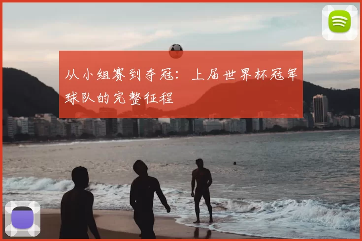 从小组赛到夺冠：上届世界杯冠军球队的完整征程