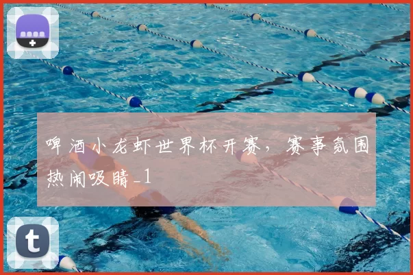 啤酒小龙虾世界杯开赛，赛事氛围热闹吸睛_1