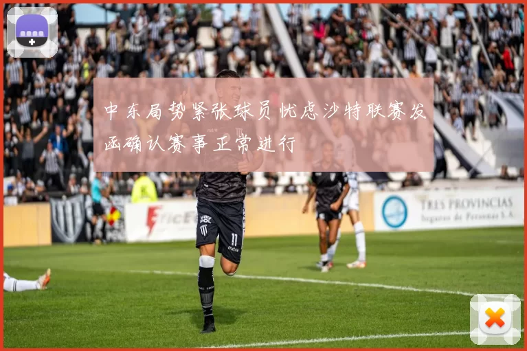 中东局势紧张球员忧虑沙特联赛发函确认赛事正常进行