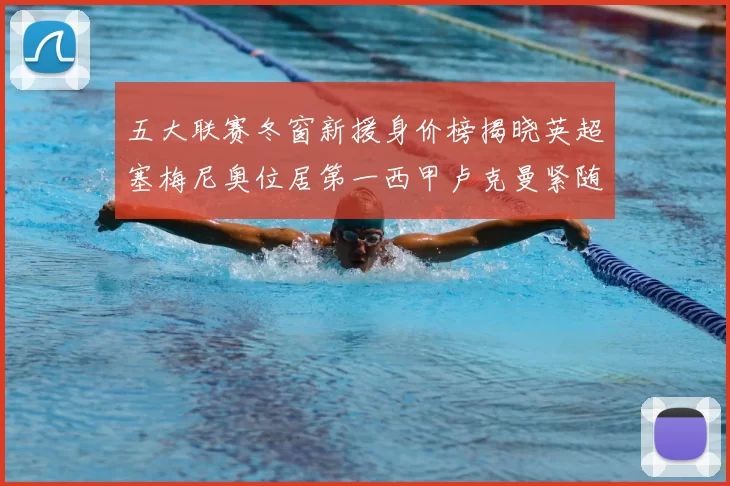 五大联赛冬窗新援身价榜揭晓英超塞梅尼奥位居第一西甲卢克曼紧随其后