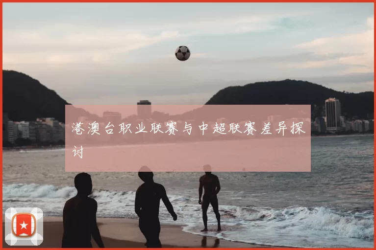 港澳台职业联赛与中超联赛差异探讨