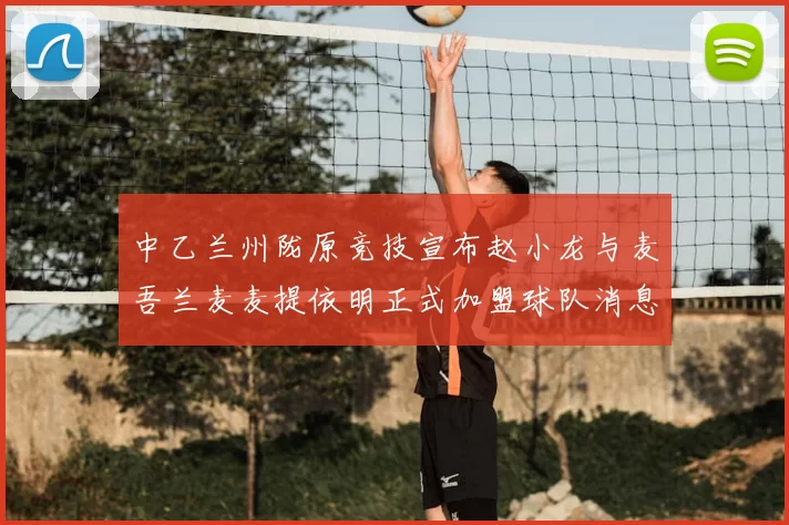 中乙兰州陇原竞技宣布赵小龙与麦吾兰麦麦提依明正式加盟球队消息