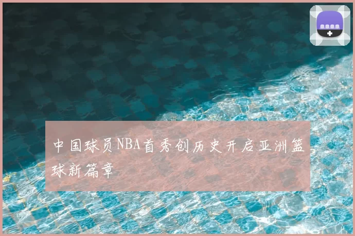 中国球员NBA首秀创历史开启亚洲篮球新篇章