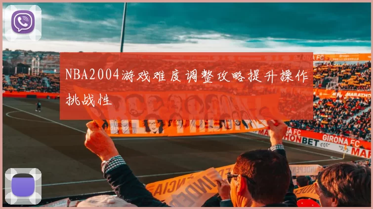 NBA2004游戏难度调整攻略提升操作挑战性