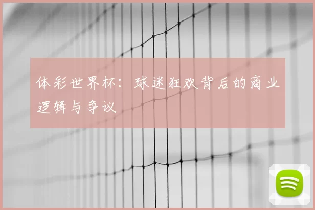 体彩世界杯：球迷狂欢背后的商业逻辑与争议