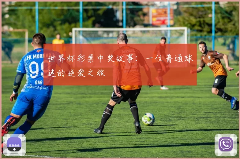 世界杯彩票中奖故事:一位普通球迷的逆袭之旅